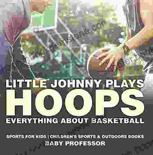 Little Johnny Plays Hoops : Everything About Basketball Sports For Kids Children S Sports Outdoors