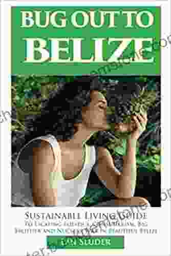 Bug Out To Belize: Sustainable Living Guide To Escaping Politics Consumerism Big Brother And Nuclear War In Beautiful Belize