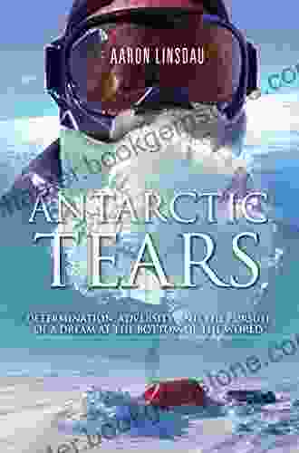 Antarctic Tears: Determination Adversity And The Pursuit Of A Dream At The Bottom Of The World (Adventure Series)