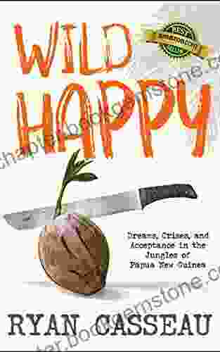 Wild Happy: Dreams Crises And Acceptance In The Jungles Of Papua New Guinea