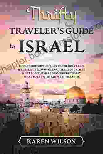 Thrifty Traveler S Guide To Israel: Budget Friendly Journey To The Holy Land Jerusalem Tel Aviv Nazareth Sea Of Galilee What To See What To Do Where To Stay What To Eat With Sample Itineraries