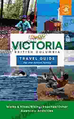 Ultimate Victoria British Columbia Travel Guide For The Active Family: Hiking Biking Beaches And Other Awesome Activities