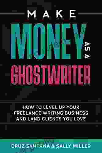 Make Money As A Ghostwriter: How To Level Up Your Freelance Writing Business And Land Clients You Love (Make Money From Home 7)