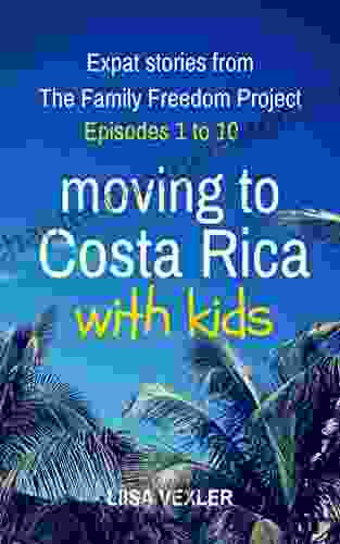 Moving To Costa Rica With Kids: Episodes 1 To 10: Expat Stories From The Family Freedom Project (Moving Abroad With Kids)