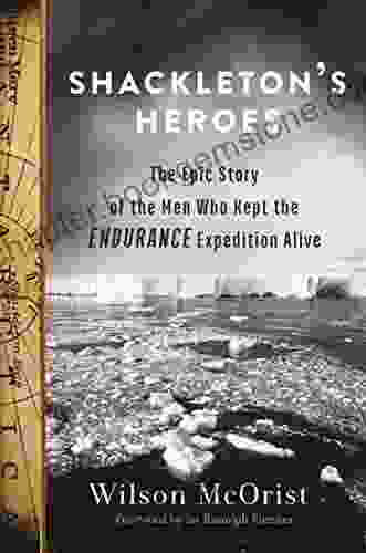 Shackleton S Heroes: The Epic Story Of The Men Who Kept The Endurance Expedition Alive