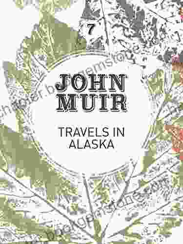 Travels In Alaska: Three Immersions Into Alaskan Wilderness And Culture (John Muir: The Eight Wilderness Discovery 7)