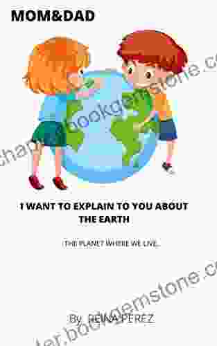 MOM DAD I WANT TO EXPLAIN TO YOU ABOUT THE EARTH: THE PLANET WHERE WE LIVE