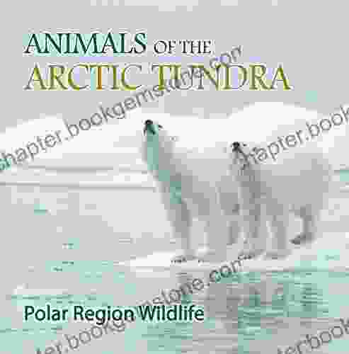 Animals Of The Arctic Tundra: Polar Region Wildlife: Animal Encyclopedia For Kids (Children S Explore Polar Regions Books)