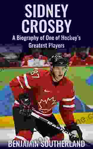 Sidney Crosby: A Biography Of One Of Hockey S Greatest Players